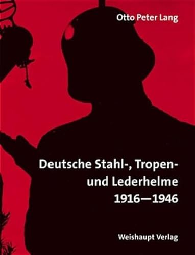 Enzyklopädie deutscher Helme: Deutsche Stahl-, Tropen- und Lederhelme 1916-1946